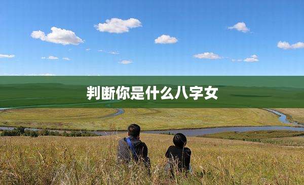 判断你是什么八字女