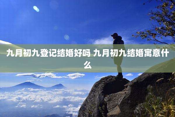九月初九登记结婚好吗 九月初九结婚寓意什么