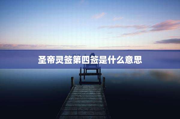 圣帝灵签第四签是什么意思