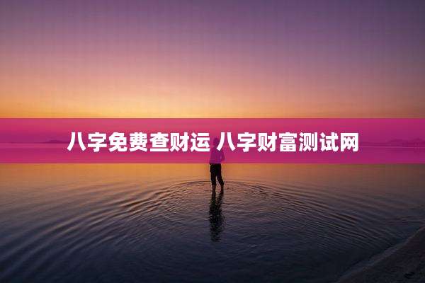 八字免费查财运 八字财富测试网
