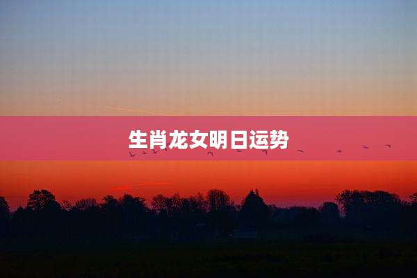生肖龙女明日运势