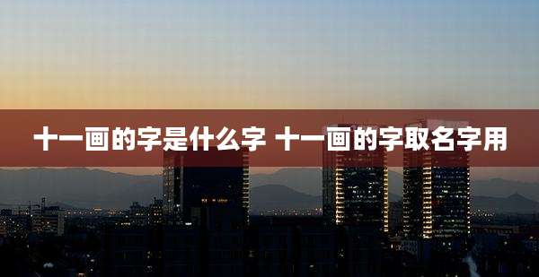 十一画的字是什么字 十一画的字取名字用