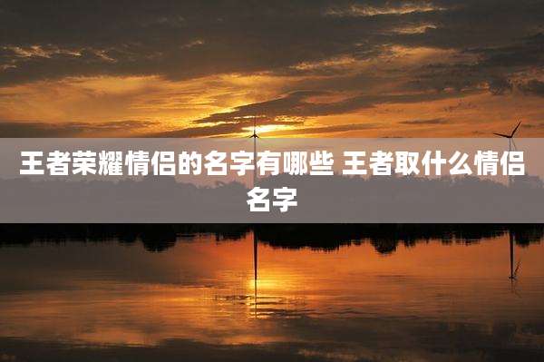王者荣耀情侣的名字有哪些 王者取什么情侣名字