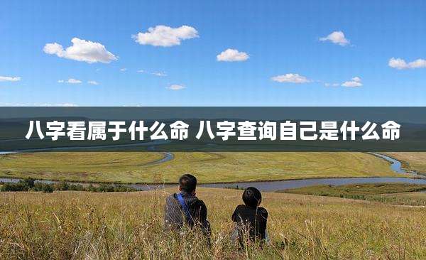 八字看属于什么命 八字查询自己是什么命