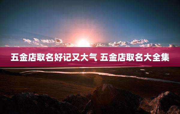 五金店取名好记又大气 五金店取名大全集