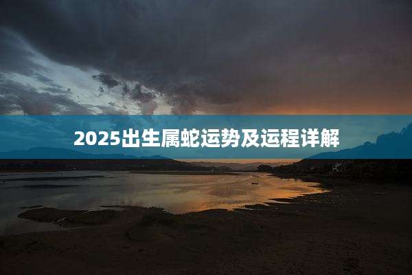 2025出生属蛇运势及运程详解