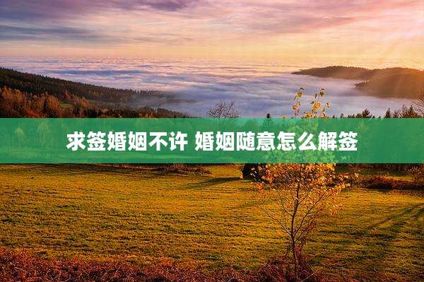 求签婚姻不许 婚姻随意怎么解签