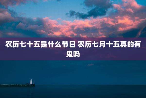 农历七十五是什么节日 农历七月十五真的有鬼吗