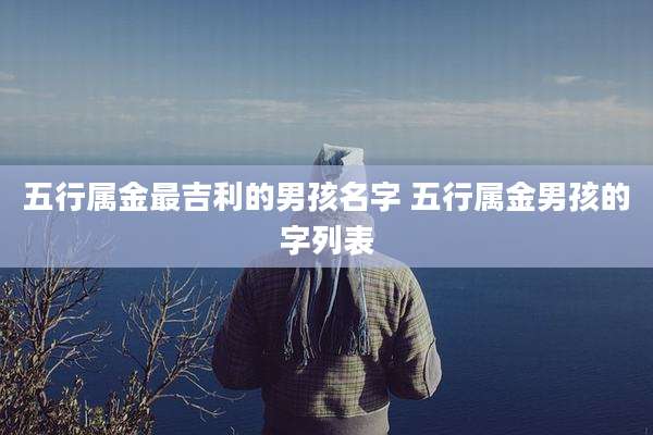 五行属金最吉利的男孩名字 五行属金男孩的字列表