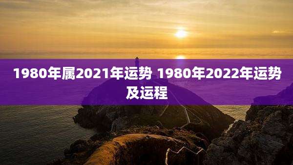 1980年属2021年运势 1980年2022年运势及运程