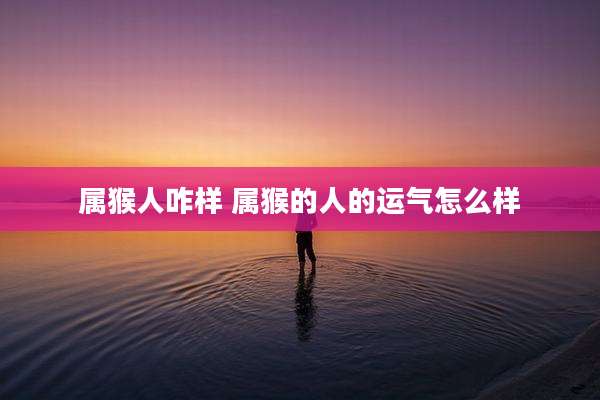 属猴人咋样 属猴的人的运气怎么样