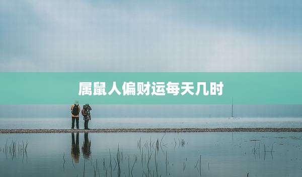 属鼠人偏财运每天几时