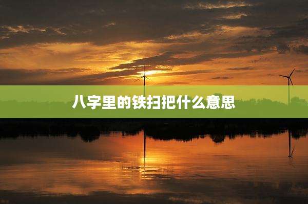 八字里的铁扫把什么意思