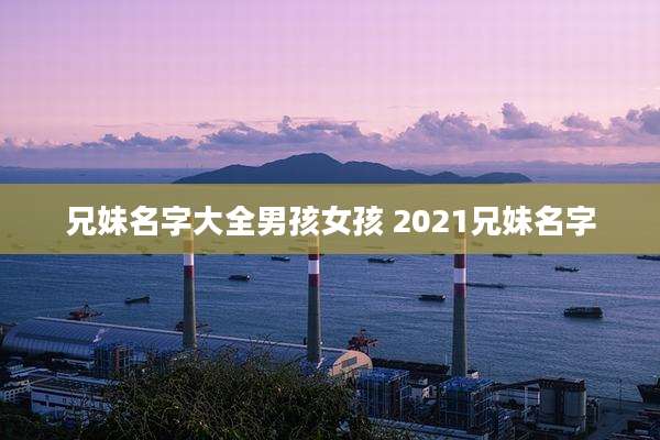 兄妹名字大全男孩女孩 2021兄妹名字
