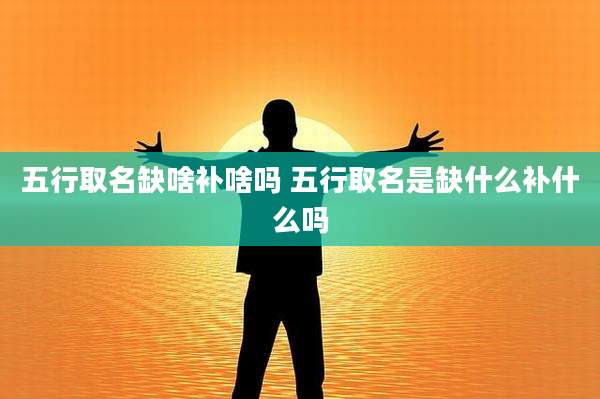 五行取名缺啥补啥吗 五行取名是缺什么补什么吗