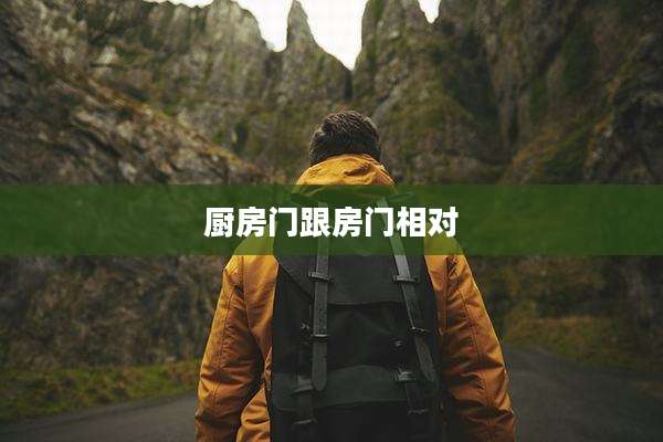 厨房门跟房门相对