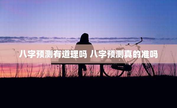 八字预测有道理吗 八字预测真的准吗