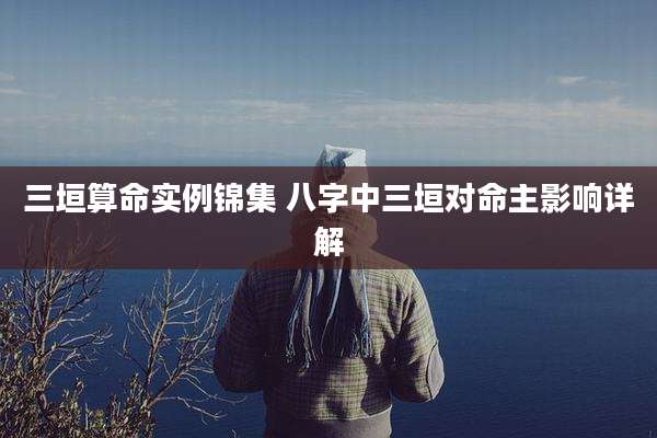 三垣算命实例锦集 八字中三垣对命主影响详解