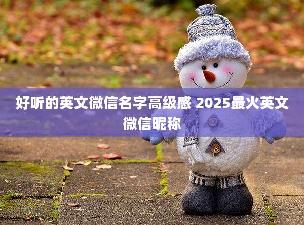 好听的英文微信名字高级感 2025最火英文微信昵称