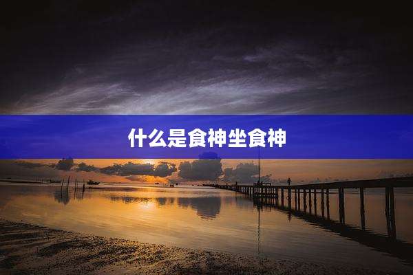 什么是食神坐食神