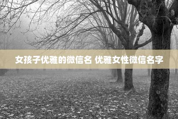 女孩子优雅的微信名 优雅女性微信名字
