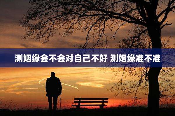 测姻缘会不会对自己不好 测姻缘准不准