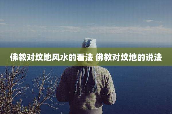 佛教对坟地风水的看法 佛教对坟地的说法