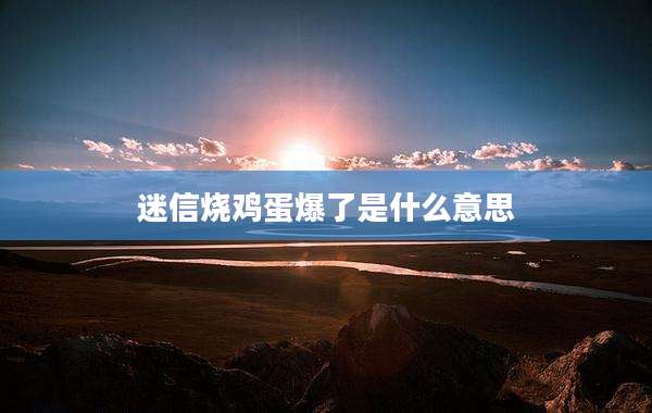 迷信烧鸡蛋爆了是什么意思