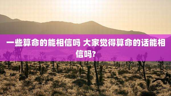 一些算命的能相信吗 大家觉得算命的话能相信吗?