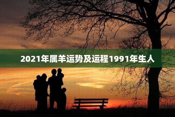 2021年属羊运势及运程1991年生人