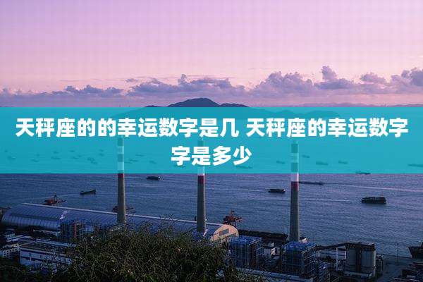 天秤座的的幸运数字是几 天秤座的幸运数字字是多少