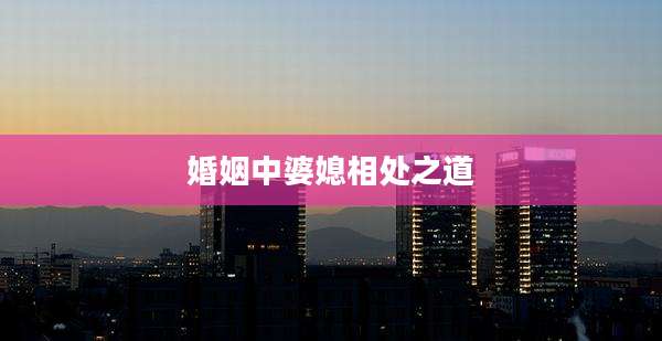 婚姻中婆媳相处之道