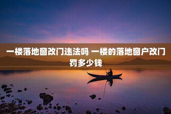 一楼落地窗改门违法吗 一楼的落地窗户改门罚多少钱