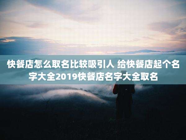 快餐店怎么取名比较吸引人 给快餐店起个名字大全2019快餐店名字大全取名