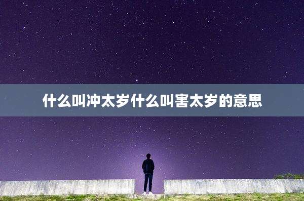 什么叫冲太岁什么叫害太岁的意思