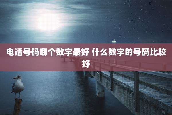 电话号码哪个数字最好 什么数字的号码比较好