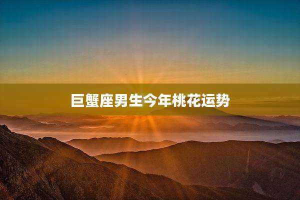 巨蟹座男生今年桃花运势