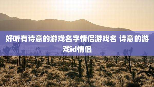 好听有诗意的游戏名字情侣游戏名 诗意的游戏id情侣