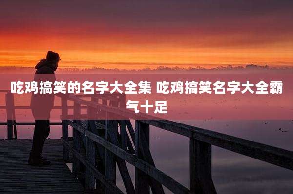 吃鸡搞笑的名字大全集 吃鸡搞笑名字大全霸气十足