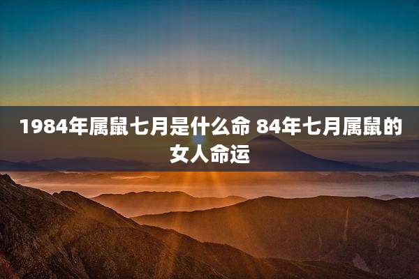 1984年属鼠七月是什么命 84年七月属鼠的女人命运