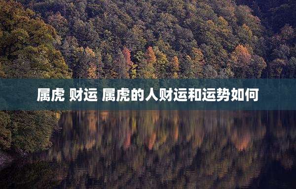 属虎 财运 属虎的人财运和运势如何