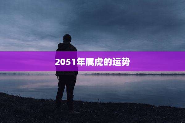 2051年属虎的运势
