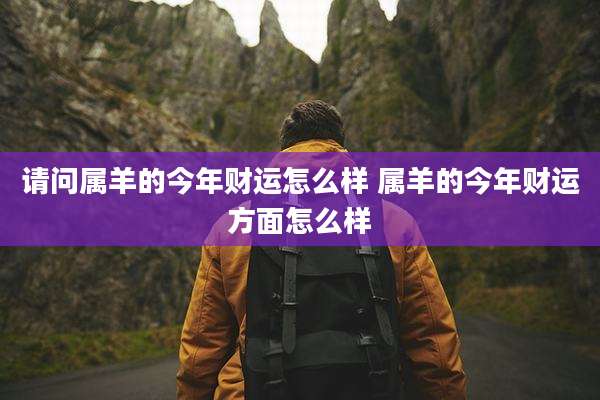 请问属羊的今年财运怎么样 属羊的今年财运方面怎么样