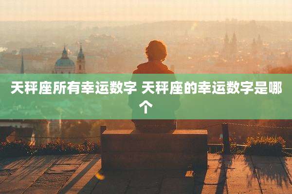 天秤座所有幸运数字 天秤座的幸运数字是哪个
