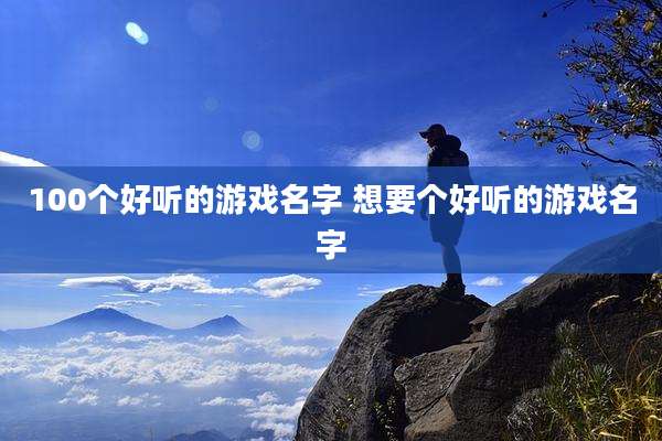 100个好听的游戏名字 想要个好听的游戏名字
