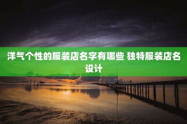 洋气个性的服装店名字有哪些 独特服装店名设计