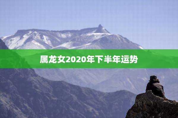 属龙女2020年下半年运势