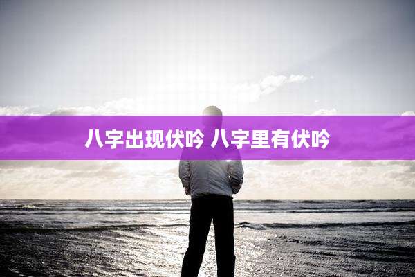 八字出现伏吟 八字里有伏吟