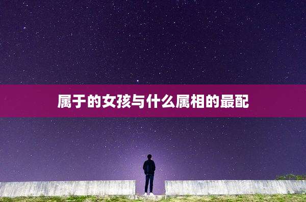 属于的女孩与什么属相的最配