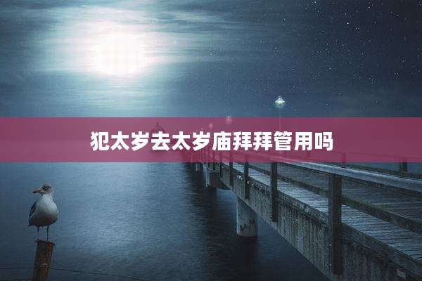 犯太岁去太岁庙拜拜管用吗